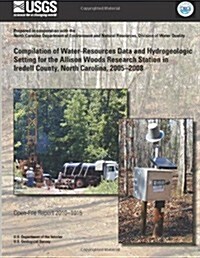 Compilation of Water-Resources Data and Hydrogeologic Setting for the Allison Woods Research Station in Iredell County, North Carolina, 2005?2008 (Paperback)