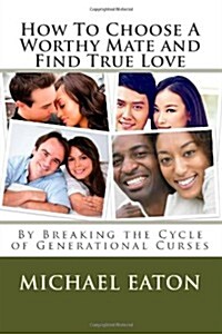 How to Choose a Worthy Mate and Find True Love: By Breaking the Cycle of Generational Curses (Paperback)