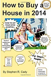 How to Buy a House in 2014: How to Buy a House in a Competitive Market, How to Get Your Offer Accepted, Compete with Investors and Win! Todays Re (Paperback)