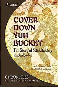 Cover Down Yuh Bucket: The Story of Sticklicking in Barbados (Paperback)