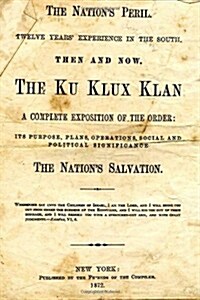The Nations Peril: Twelve Years Experience in the South. Then and Now. the Ku Klux Klan. a Complete Exposition of the Order: Its Purpose, (Paperback)
