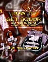 How to Get Sober: Beat Alcohol & Drug Addiction in 30 Days! (Paperback)