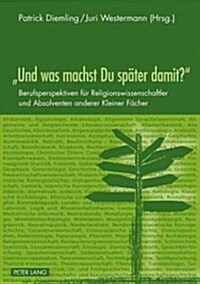 첱nd Was Machst Du Spaeter Damit?? Berufsperspektiven Fuer Religionswissenschaftler Und Absolventen Anderer Kleiner Faecher (Paperback)