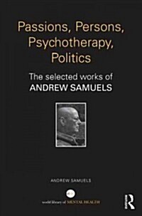 Passions, Persons, Psychotherapy, Politics : The selected works of Andrew Samuels (Hardcover)
