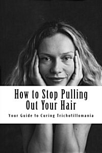 How to Stop Pulling Out Your Hair!: Your Guide to Curing Trichotillomania (Paperback)