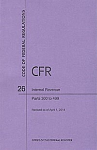 Code of Federal Regulations Title 26, Internal Revenue, Parts 300-499, 2014 (Paperback)