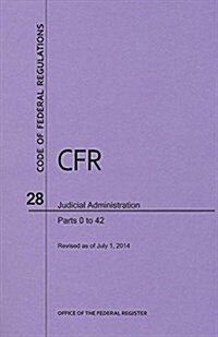 Code of Federal Regulations Title 28, Judicial Administration, Parts 0-42, 2014 (Paperback)