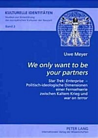 첳e Only Want to Be Your Partners? 첯tar Trek: Enterprise?- Politisch-Ideologische Dimensionen Einer Fernsehserie Zwischen Kaltem Krieg Und 첳ar on (Paperback)