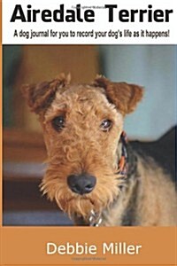 Airedale Terrier: A Dog Journal for You to Record Your Dogs Life as It Happens! (Paperback)