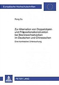 Zur Alternation Von Doppelobjekt- Und Praepositionalkonstruktion Bei Besitzwechselverben Im Deutschen Und Chinesischen: Eine Kontrastive Untersuchung (Paperback)