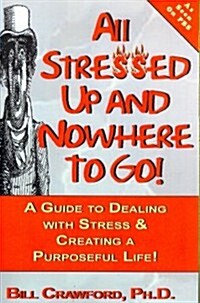 All Stressed Up and Nowhere to Go: A Guide to Dealing with Stress & Creating a Purposeful Life (Paperback)