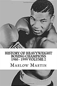 History of Heavyweight Boxing Champions 1980-1999 Volume 2: The Up Rise and Down Fall of Champions (Paperback)