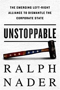 Unstoppable: The Emerging Left-Right Alliance to Dismantle the Corporate State (Hardcover)