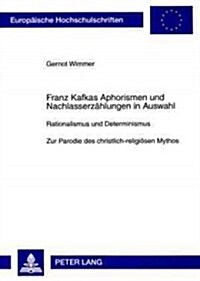 Franz Kafkas Aphorismen Und Nachlasserzaehlungen in Auswahl: Rationalismus Und Determinismus- Zur Parodie Des Christlich-Religioesen Mythos (Paperback)