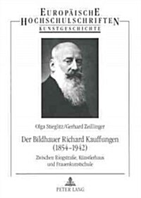 Der Bildhauer Richard Kauffungen (1854-1942): Zwischen Ringstra?, Kuenstlerhaus Und Frauenkunstschule (Paperback)