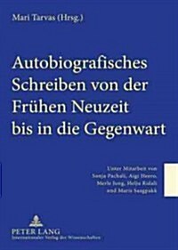 Autobiografisches Schreiben Von Der Fruehen Neuzeit Bis in Die Gegenwart: Unter Mitarbeit Von Sonja Pachali, Aigi Heero, Merle Jung, Helju Ridali Und (Hardcover)