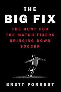 The Big Fix: The Hunt for the Match-Fixers Bringing Down Soccer (Hardcover)