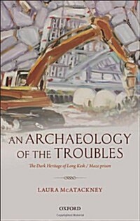 An Archaeology of the Troubles : The dark heritage of Long Kesh/Maze prison (Hardcover)