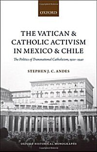 The Vatican and Catholic Activism in Mexico and Chile : The Politics of Transnational Catholicism, 1920-1940 (Hardcover)