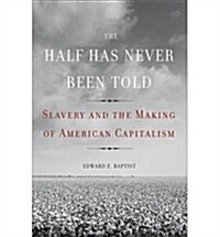 The Half Has Never Been Told: Slavery and the Making of American Capitalism (Hardcover)