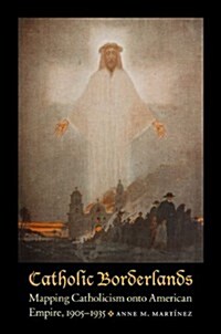 Catholic Borderlands: Mapping Catholicism Onto American Empire, 1905-1935 (Hardcover)
