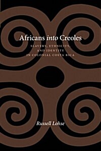 Africans Into Creoles: Slavery, Ethnicity, and Identity in Colonial Costa Rica (Paperback)