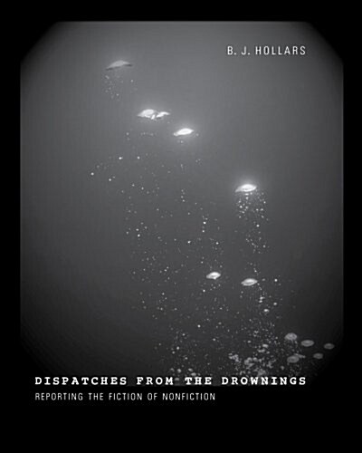 Dispatches from the Drownings: Reporting the Fiction of Nonfiction (Paperback)