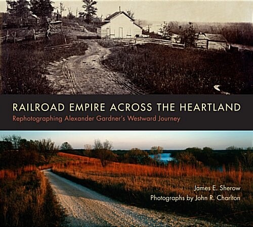 Railroad Empire Across the Heartland: Rephotographing Alexander Gardners Westward Journey (Paperback)