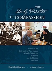 The Daily Practice of Compassion: A History of the University of New Mexico School of Medicine, Its People, and Its Mission, 1964-2014 (Hardcover)