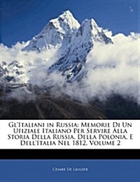 Glitaliani in Russia: Memorie Di Un Ufiziale Italiano Per Servire Alla Storia Della Russia, Della Polonia, E Dellitalia Nel 1812, Volume 2 (Paperback)