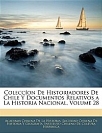 Colecc on de Historiadores de Chile y Documentos Relativos a la Historia Nacional, Volume 28 (Paperback)