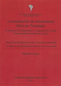 La Produccion de Instrumental Litico En Tiwanaku / Stone Tool Production in the Tiwanaku Heartland: El Impacto del Surgimiento y Expansion del Estado (Paperback)
