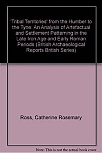 Tribal Territories from the Humber to the Tyne: An Analysis of Artefactual and Settlement Patterning in the Late Iron Age and Early Roman Periods (Paperback, New)