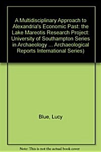 A Multidisciplinary Approach to Alexandrias Economic Past: The Lake Mareotis Research Project : The Lake Mareotis Research Project (Paperback)