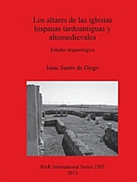 Los Altares de Las Iglesias Hispanas Tardoantiguas y Altomedievales: Estudio Arqueologico (Paperback)