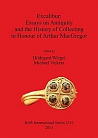 Excalibur: Essays on Antiquity and the History of Collecting in Honour of Arthur MacGregor (Paperback)