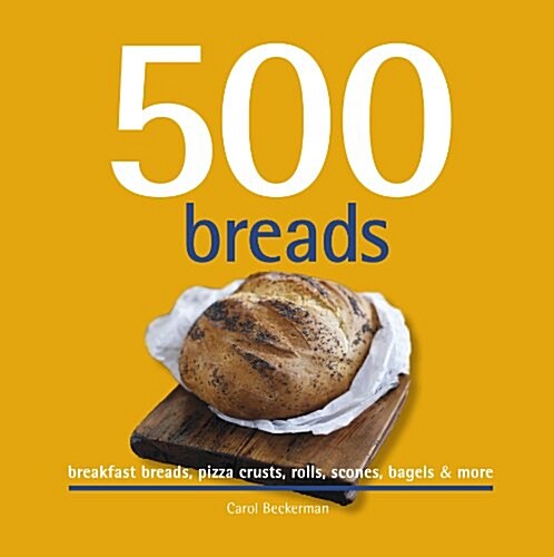 500 Breads: Breakfast Breads, Pizza Crusts, Rolls, Scones, Bagels & More (Hardcover)