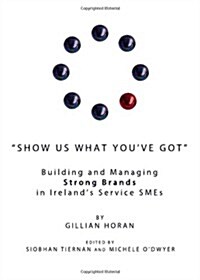 Show Us What Youve Got : Building and Managing Strong Brands in Irelands Service Smes (Hardcover)