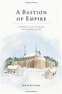 A Bastion of Empire: A Story of Fort St. Joseph and the War of 1812 (Paperback)