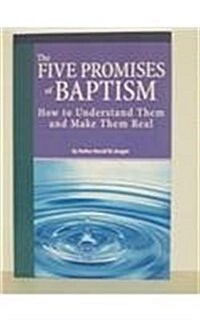 The Five Promises of Baptism: How to Understand Them and Make Them Real (Paperback)