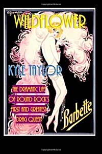 Wildflower: The Dramatic Life of Barbette--Round Rocks First and Greatest Drag Queen (Paperback)