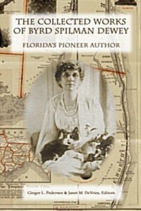 The Collected Works of Byrd Spilman Dewey: Floridas Pioneer Author (Paperback)
