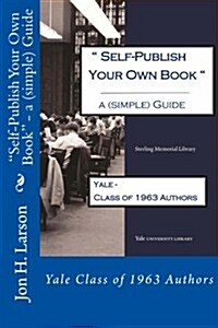 Self-Publish Your Own Book - A (Simple) Guide: Yale Class of 1963 Authors (Paperback)