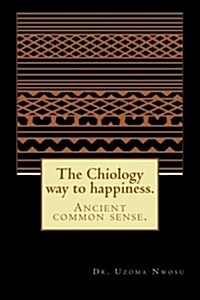 The Chiology Way to Happiness: Ancient Common Sense. (Paperback)