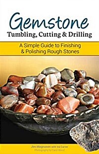 Gemstone Tumbling, Cutting, Drilling & Cabochon Making: A Simple Guide to Finishing Rough Stones (Paperback)