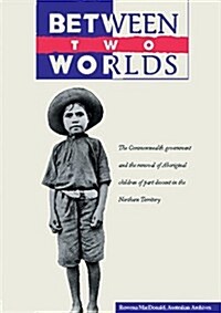 Between Two Worlds: The Commonwealth Government and the Removal of Aboriginal Children of Part Descent in the Northern Territory (Paperback)