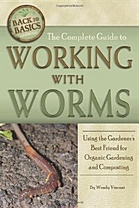 The Complete Guide to Working with Worms: Using the Gardeners Best Friend for Organic Gardening and Composting (Paperback)