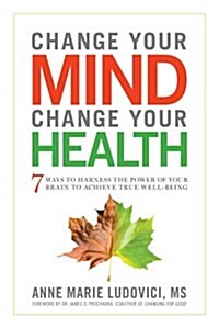 Change Your Mind, Change Your Health: 7 Ways to Harness the Power of Your Brain to Achieve True Well-Being (Paperback)