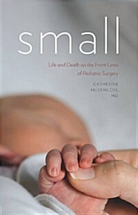 Small: Life and Death on the Front Lines of Pediatric Surgery (Hardcover)