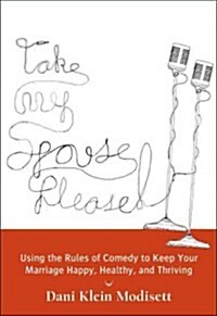 Take My Spouse, Please: How to Keep Your Marriage Happy, Healthy, and Thriving by Following the Rules of Comedy (Paperback)